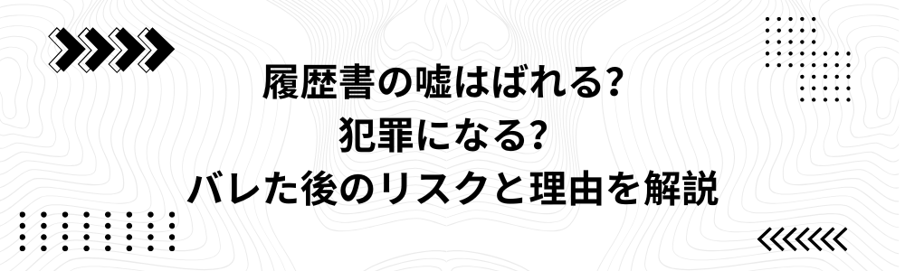 履歴書の嘘はばれる？犯罪になる？バレた後のリスクと理由を解説