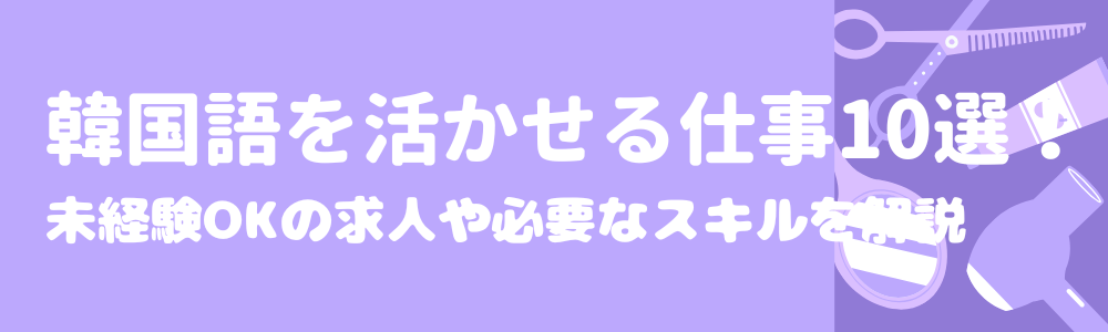 韓国語を活かせる仕事10選！未経験OKの求人や必要なスキルを解説