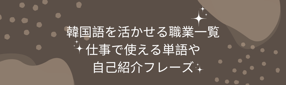 韓国語を活かせる職業一覧　仕事で使える単語や自己紹介フレーズ