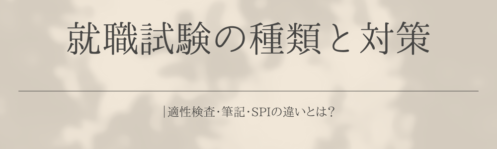 就職試験の種類と対策｜適性検査・筆記・SPIの違いとは？
