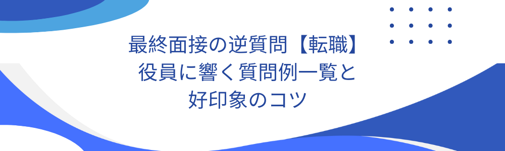 最終面接の逆質問【転職】役員に響く質問例一覧と好印象のコツ