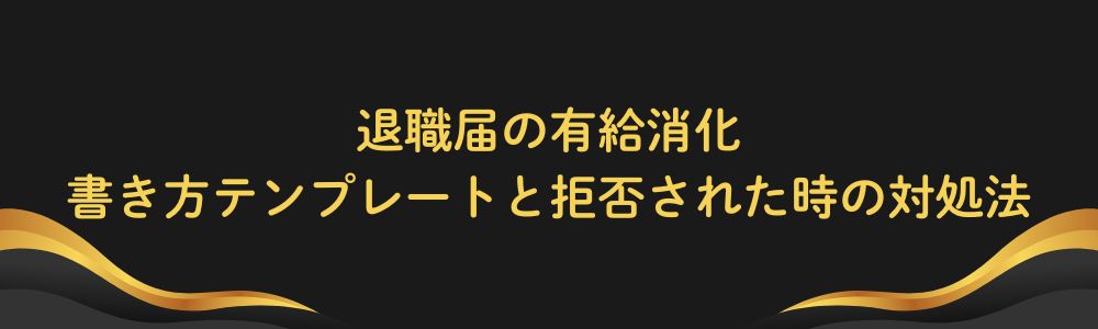 退職届の有給消化｜書き方テンプレートと拒否された時の対処法