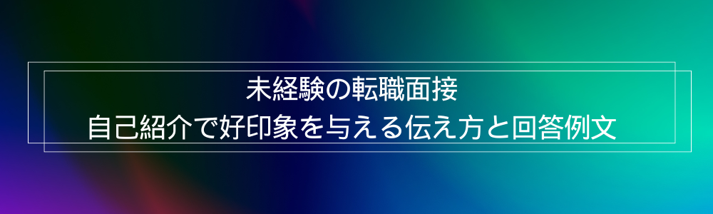 未経験の転職面接 自己紹介で好印象を与える伝え方と回答例文