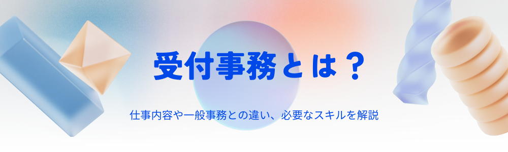 受付事務とは?仕事内容や一般事務との違い、必要なスキルを解説