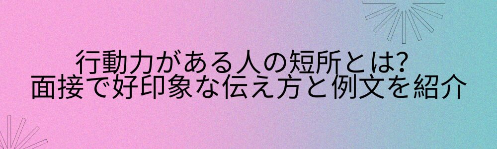 行動力がある人の短所とは?面接で好印象な伝え方と例文を紹介