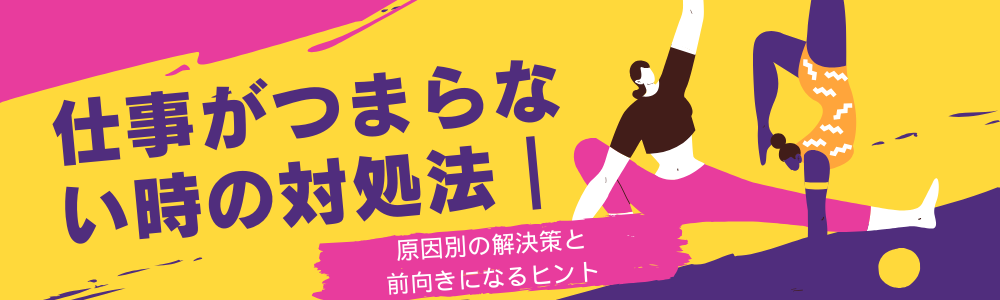 仕事がつまらない時の対処法|原因別の解決策と前向きになるヒント