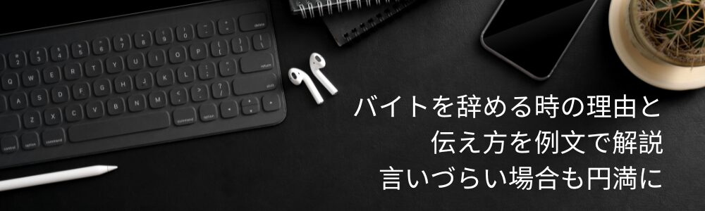 バイトを辞める時の理由と伝え方を例文で解説 言いづらい場合も円満に