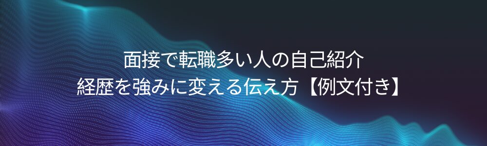 面接で転職多い人の自己紹介|経歴を強みに変える伝え方【例文付き】