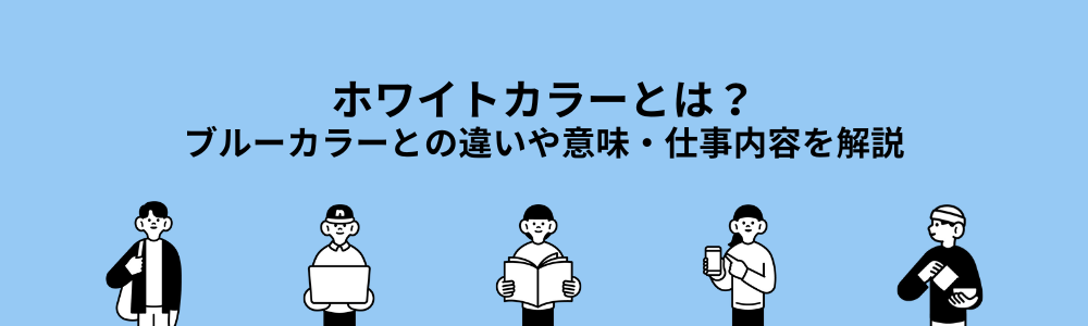 ホワイトカラーとは？ブルーカラーとの違いや意味・仕事内容を解説