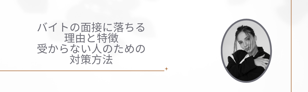 バイトの面接に落ちる理由と特徴｜受からない人のための対策方法