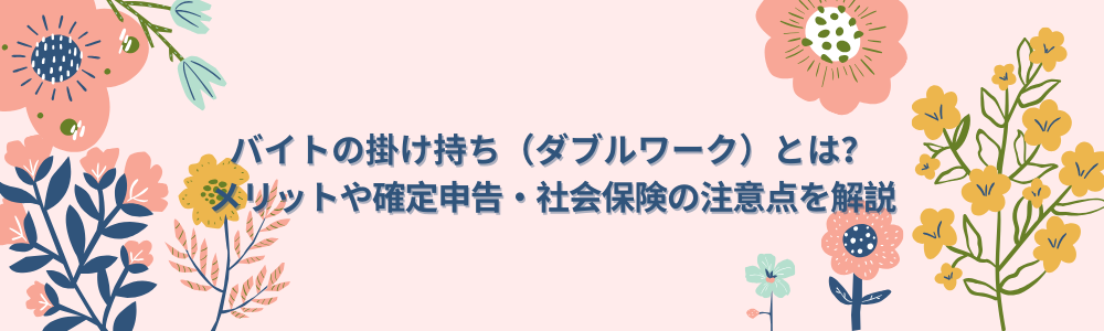 バイトの掛け持ち（ダブルワーク）とは？メリットや確定申告・社会保険の注意点を解説