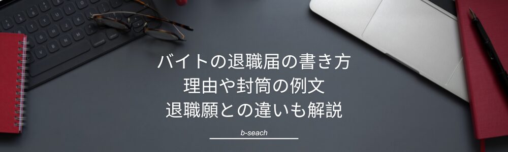 バイトの退職届の書き方|理由や封筒の例文、退職願との違いも解説