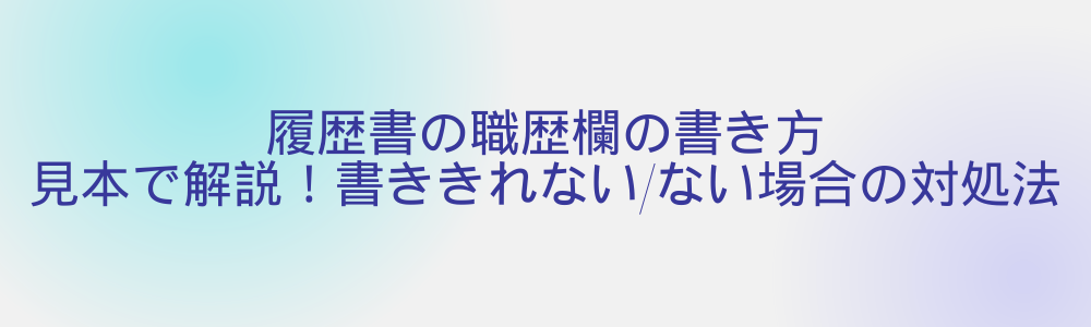 履歴書の職歴欄の書き方｜見本で解説！書ききれない/ない場合の対処法