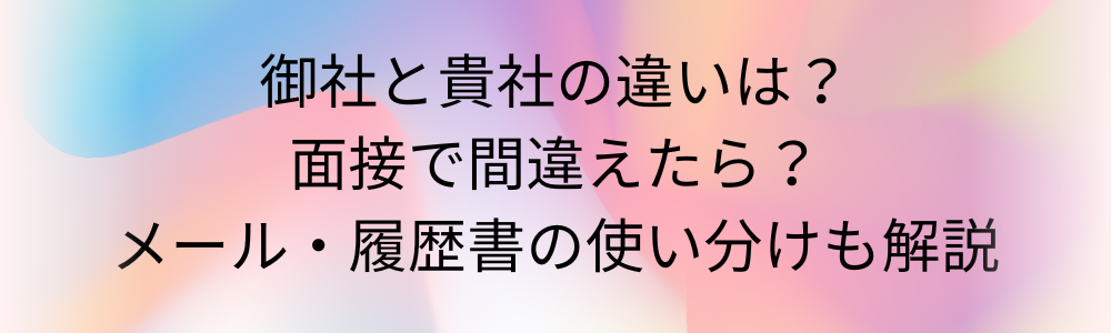 御社と貴社の違いは？面接で間違えたら？メール・履歴書の使い分けも解説