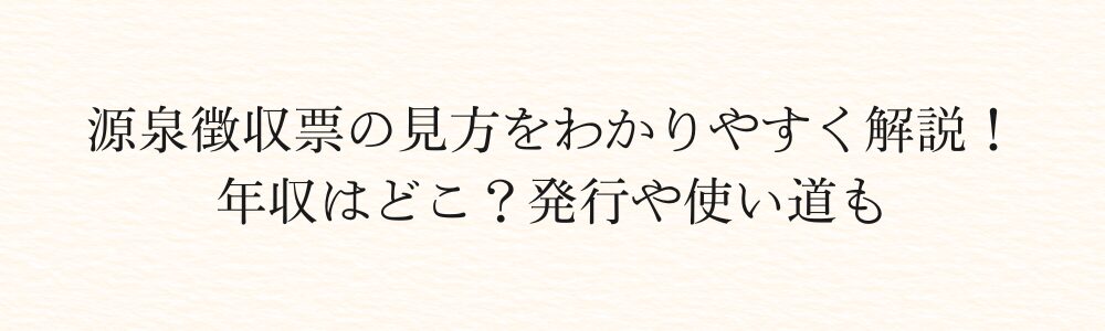 源泉徴収票の見方をわかりやすく解説！年収はどこ？発行や使い道も