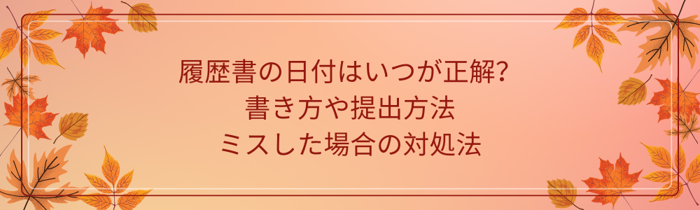 履歴書の日付はいつが正解？書き方や提出方法、ミスした場合の対処法