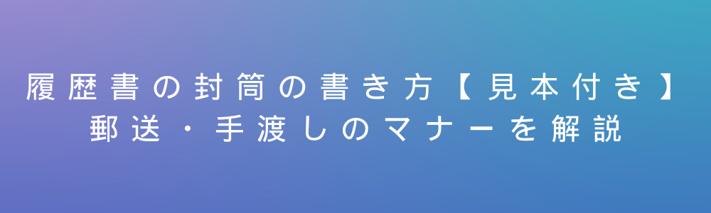 履歴書の封筒の書き方【見本付き】郵送・手渡しのマナーを解説