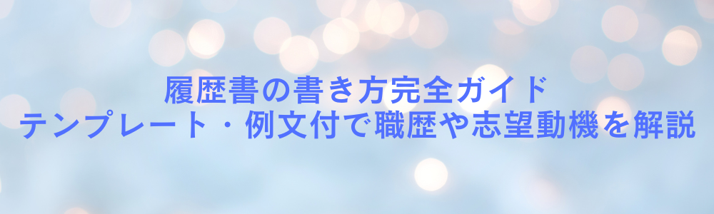 履歴書の書き方完全ガイド｜テンプレート・例文付で職歴や志望動機を解説