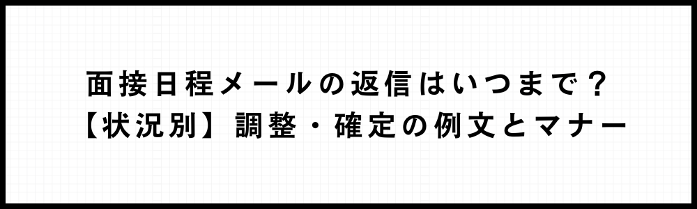 面接日程メールの返信はいつまで？【状況別】調整・確定の例文とマナー
