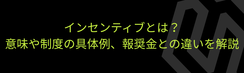 インセンティブとは？意味や制度の具体例、報奨金との違いを解説