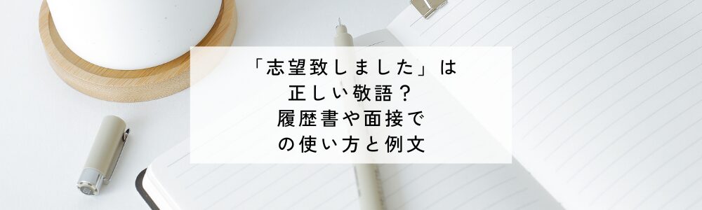 「志望致しました」は正しい敬語？履歴書や面接での使い方と例文