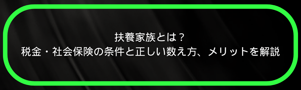 扶養家族とは？税金・社会保険の条件と正しい数え方、メリットを解説