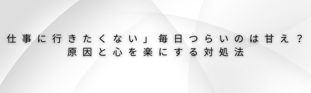 仕事に行きたくない…毎日つらいのは甘え？原因と心を楽にする対処法