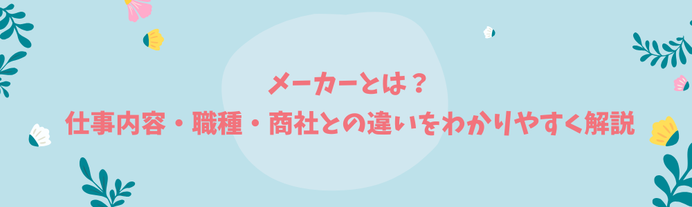 メーカーとは？仕事内容・職種・商社との違いをわかりやすく解説