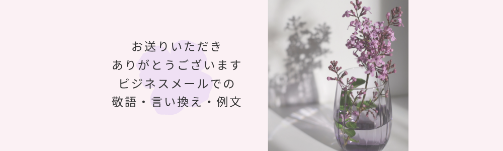 お送りいただきありがとうございます|ビジネスメールでの敬語・言い換え・例文