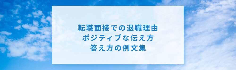 転職面接での退職理由｜ポジティブな伝え方・答え方の例文集
