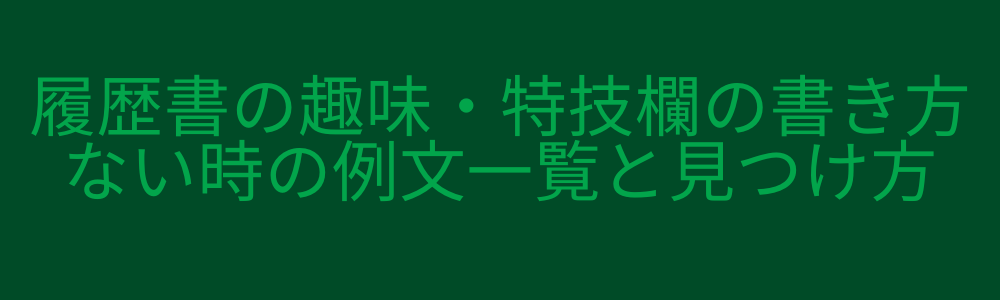 履歴書の趣味・特技欄の書き方｜ない時の例文一覧と見つけ方
