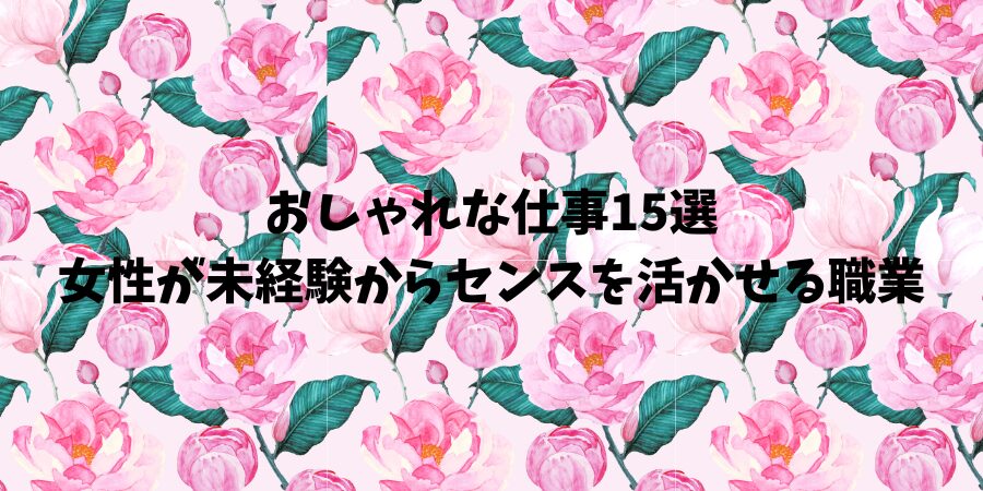 おしゃれな仕事15選｜女性が未経験からセンスを活かせる職業