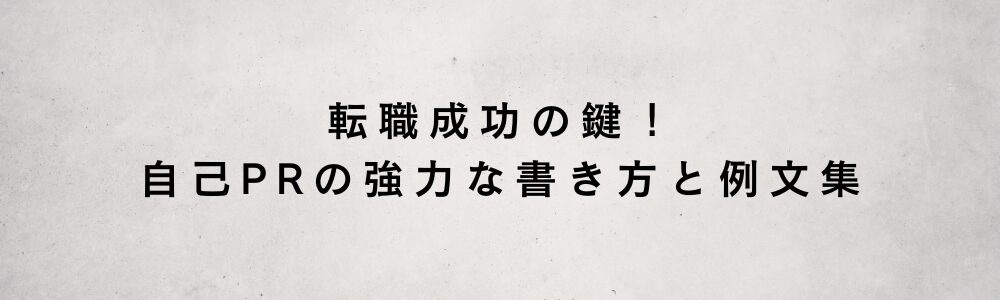 転職成功の鍵!自己PRの強力な書き方と例文集