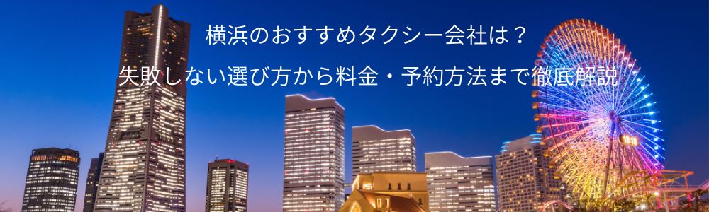 【2026年】横浜のおすすめタクシー会社は？失敗しない選び方から料金・予約方法まで徹底解説