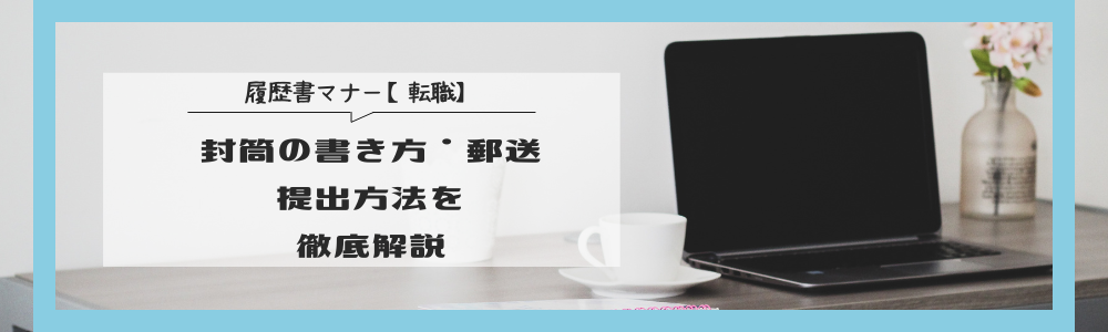 履歴書マナー【転職】封筒の書き方・郵送・提出方法を徹底解説