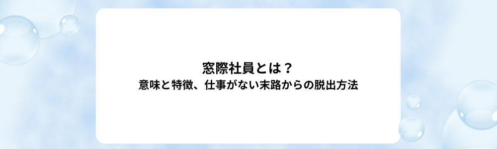窓際社員とは？意味と特徴、仕事がない末路からの脱出方法