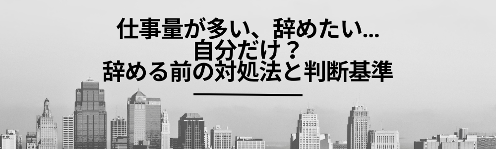 仕事量が多い、辞めたい…自分だけ？辞める前の対処法と判断基準