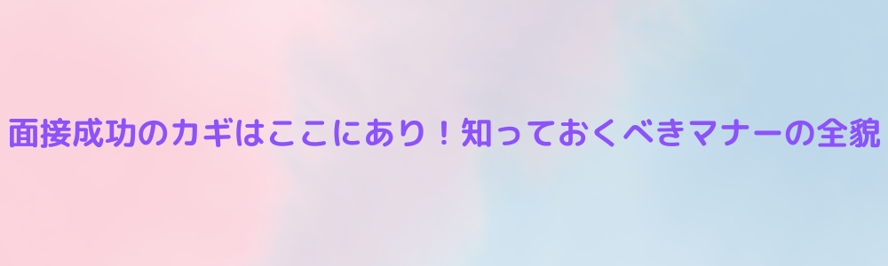 面接成功のカギはここにあり！知っておくべきマナーの全貌