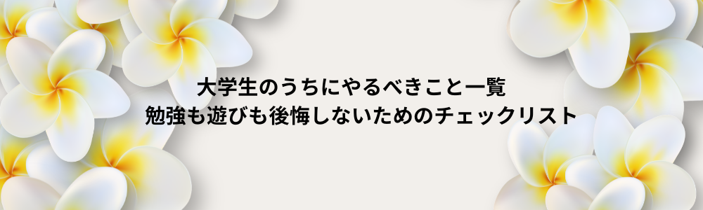 大学生のうちにやるべきこと一覧　勉強も遊びも後悔しないためのチェックリスト