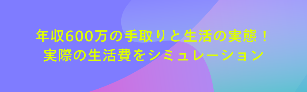 年収600万の手取りと生活の実態！実際の生活費をシミュレーション