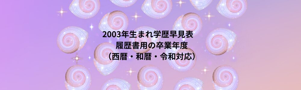2003年生まれ学歴早見表　履歴書用の卒業年度（西暦・和暦・令和対応）