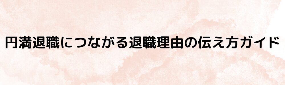 円満退職につながる退職理由の伝え方ガイド