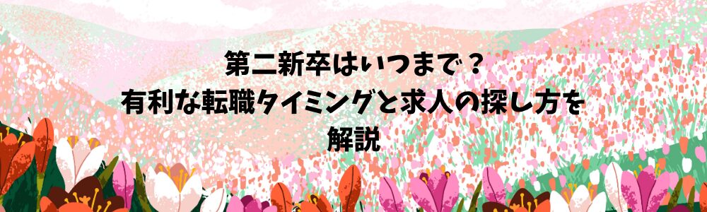 第二新卒はいつまで？有利な転職タイミングと求人の探し方を解説