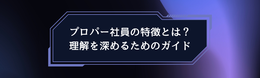 プロパー社員の特徴とは？理解を深めるためのガイド