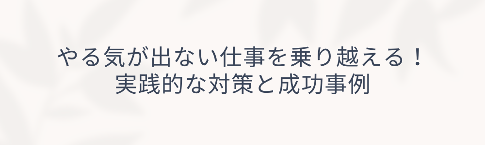 やる気が出ない仕事を乗り越える！実践的な対策と成功事例