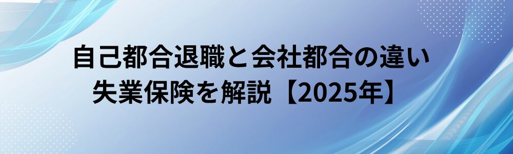 自己都合退職と会社都合の違い　失業保険を解説【2025年】