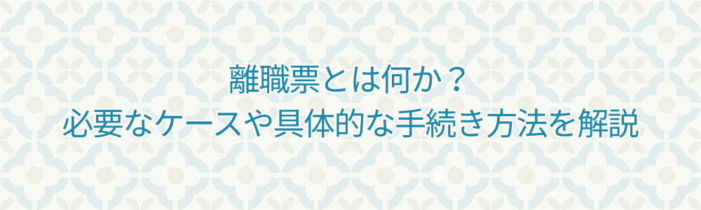 離職票とは何か？必要なケースや具体的な手続き方法を解説