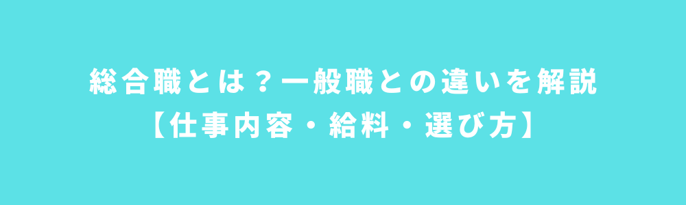総合職とは？一般職との違いを解説【仕事内容・給料・選び方】