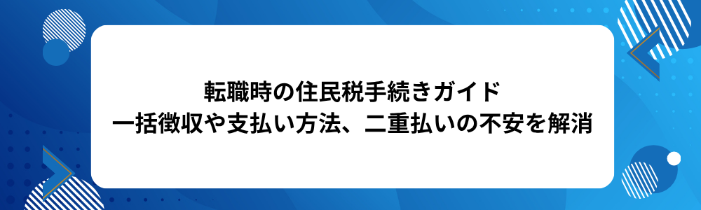 転職時の住民税手続きガイド｜一括徴収や支払い方法、二重払いの不安を解消