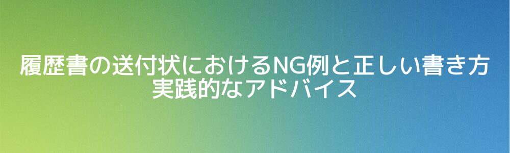 履歴書の送付状におけるNG例と正しい書き方 実践的なアドバイス